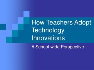 How Teachers Adopt Technology Innovations