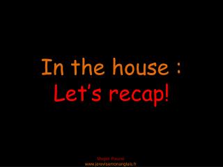 In the house : Let’s recap !