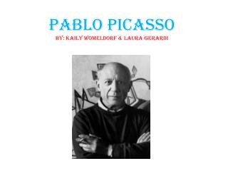 Pablo Picasso By: Kaily Womeldorf &amp; Laura Gerardi