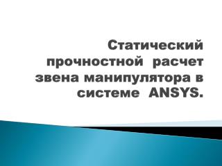 Статический прочностной  расчет звена манипулятора в системе  A NSYS .