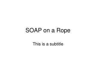 SOAP on a Rope