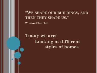 “We shape our buildings, and then they shape us.”