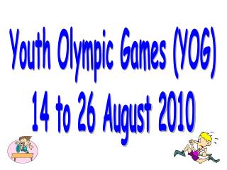Youth Olympic Games (YOG) 14 to 26 August 2010