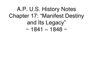 A.P. U.S. History Notes Chapter 17: “Manifest Destiny and Its Legacy” ~ 1841 – 1848 ~