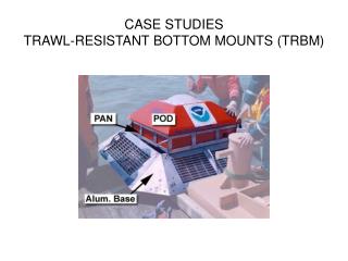 CASE STUDIES TRAWL-RESISTANT BOTTOM MOUNTS (TRBM)