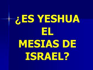 ¿ ES YESHUA EL MESIAS DE ISRAEL?