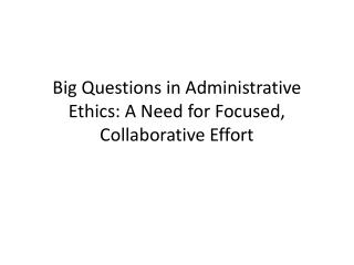 Big Questions in Administrative Ethics: A Need for Focused, Collaborative Effort