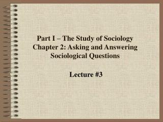 Part I – The Study of Sociology Chapter 2: Asking and Answering Sociological Questions