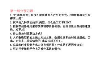 第一部分预习题 1.CPU 由哪两部分组成？按照微命令产生的方式， CPU 控制器可分为哪两大类？ 2. 试举出几种其它的 CPU 类型。什么是 CISC 和 RISC ？