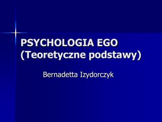 PSYCHOLOGIA EGO (Teoretyczne podstawy)