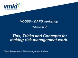 VCOSS – DARU workshop 17 October 2012 Tips, Tricks and Concepts for making risk management work.