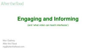 Engaging and Informing (and ‘what video can teach interfaces’)