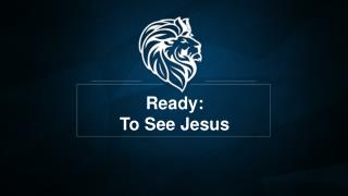 Ready: To See Jesus