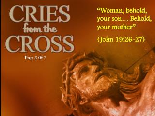 “Woman, behold, your son… Behold, your mother” (John 19:26-27)