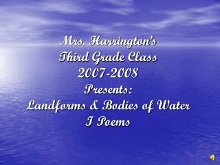 Mrs. Harrington’s Third Grade Class 2007-2008 Presents: Landforms &amp; Bodies of Water I Poems