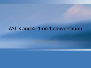 ASL 3 and 4- 1 on 1 conversation