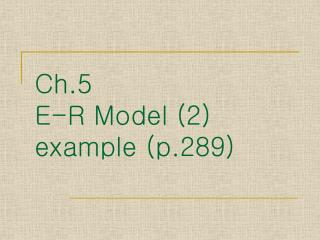 Ch.5 E-R Model (2) example ( p.289)