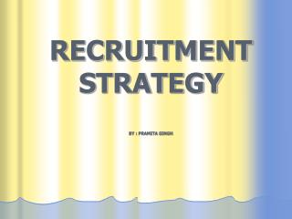 RECRUITMENT STRATEGY BY : PRAMITA SINGH
