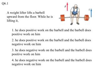 A weight lifter lifts a barbell upward from the floor. While he is lifting it,