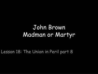 John Brown Madman or Martyr