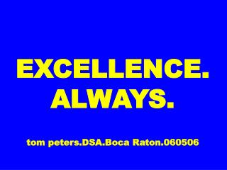 EXCELLENCE. ALWAYS. tom peters.DSA.Boca Raton.060506