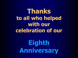 Thanks to all who helped with our celebration of our Eighth Anniversary