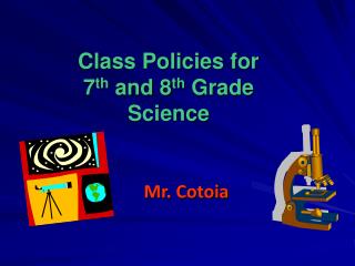 Class Policies for 7 th and 8 th Grade Science Mr. Cotoia