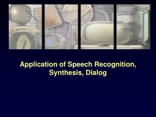 Application of Speech Recognition, Synthesis, Dialog