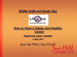 SHINe AGM and Study Day How to Have a Happy and Healthy Career Improve your career 10 May 2007