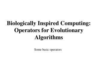 Biologically Inspired Computing: Operators for Evolutionary Algorithms