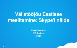 Välistööjõu Eestisse meelitamine: Skype'i näide Kaido Paabusk HR Advisor Skype