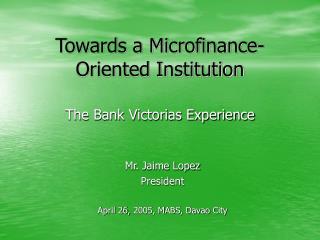 Towards a Microfinance-Oriented Institution The Bank Victorias Experience