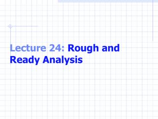 Lecture 24: Rough and Ready Analysis