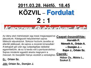 2011.03.28. Hétfő. 18.45 KÖZVIL – Fordulat 2 : 1