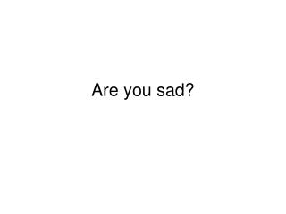 Are you sad?