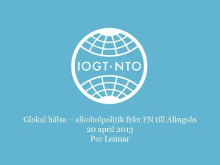 Glokal hälsa – alkoholpolitik från FN till Alingsås 20 april 2013 Per Leimar