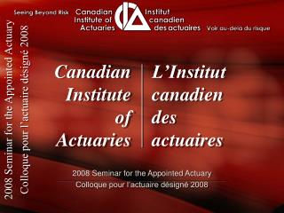 2008 Seminar for the Appointed Actuary Colloque pour l’actuaire désigné 2008