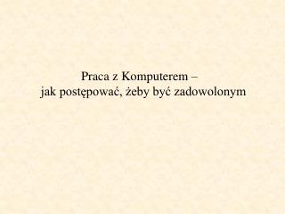 Praca z Komputerem – jak postępować, żeby być zadowolonym