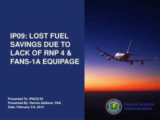 Presented To: IPACG/39 Presented By: Dennis Addison, FAA Date: February 5-6, 2014