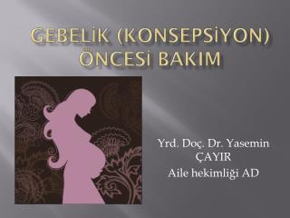 GEBELİK ( KONSEPSİYON) ÖNCESİ BAKIM