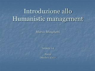 Introduzione allo Humanistic management Marco Minghetti Lezione 14 Pavia Ottobre 2007
