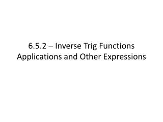 6.5.2 – Inverse Trig Functions Applications and Other Expressions