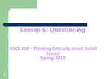 Lesson 6: Questioning SOCI 108 - Thinking Critically about Social Issues Spring 2012