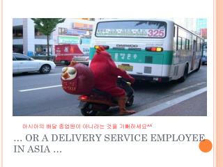 … OR A DELIVERY SERVICE EMPLOYEE IN ASIA …