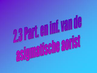 2.3 Part. en inf. van de asigmatische aorist