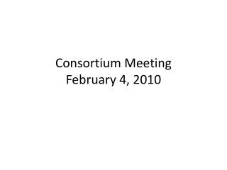 Consortium Meeting February 4, 2010