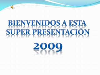 BIENVENIDOS A ESTA SUPER PRESENTACIÓN 2009