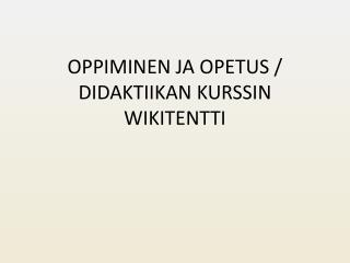 OPPIMINEN JA OPETUS / DIDAKTIIKAN KURSSIN WIKITENTTI