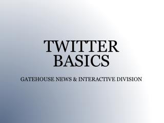 TWITTER BASICS GATEHOUSE NEWS &amp; INTERACTIVE DIVISION