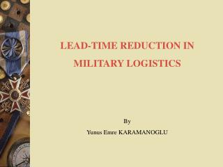 LEAD-TIME REDUCTION IN MILITARY LOGISTICS By Yunus Emre KARAMANOGLU